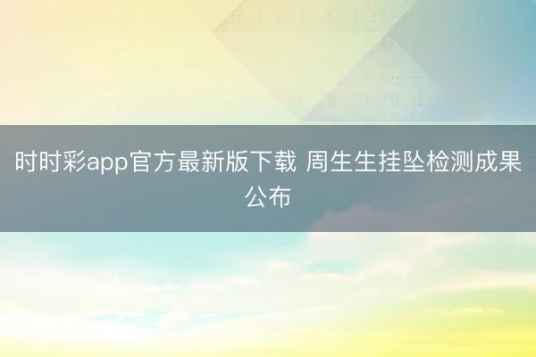 时时彩app官方最新版下载 周生生挂坠检测成果公布