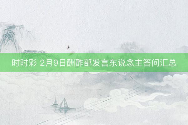 时时彩 2月9日酬酢部发言东说念主答问汇总