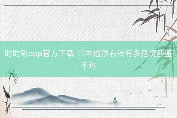 时时彩app官方下载 日本透顶右转有多危境殷鉴不远