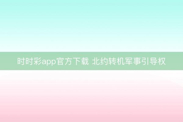 时时彩app官方下载 北约转机军事引导权