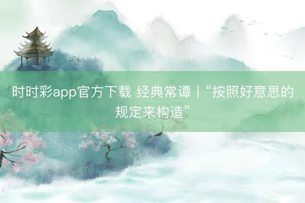 时时彩app官方下载 经典常谭丨“按照好意思的规定来构造”