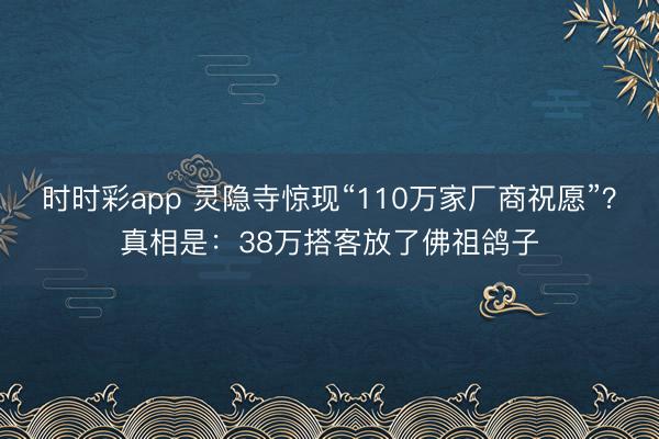 时时彩app 灵隐寺惊现“110万家厂商祝愿”?真相是:38万搭客放了佛祖鸽子