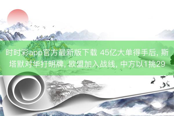 时时彩app官方最新版下载 45亿大单得手后, 斯塔默对华打明牌, 欧盟加入战线, 中方以1挑29