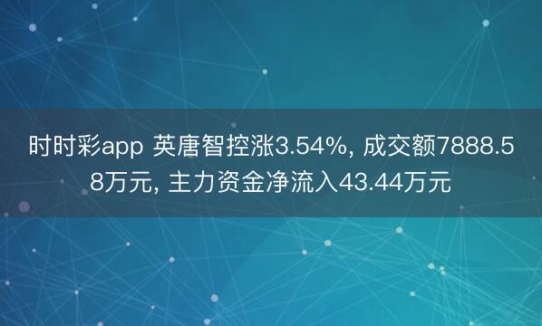 时时彩app 英唐智控涨3.54%, 成交额7888.58万元, 主力资金净流入43.44万元